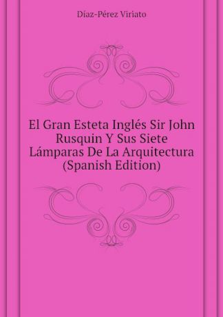 Díaz-Pérez Viriato El Gran Esteta Ingles Sir John Rusquin Y Sus Siete Lamparas De La Arquitectura (Spanish Edition)