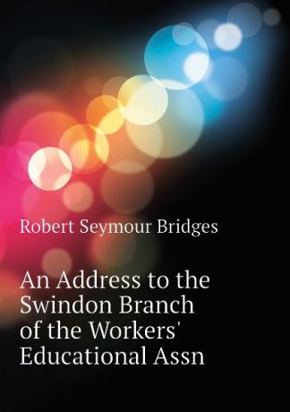 Bridges Robert Seymour An Address to the Swindon Branch of the Workers. Educational Assn