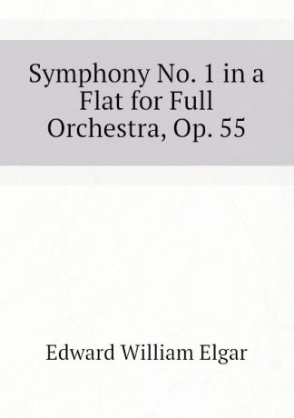 Edward William Elgar Symphony No. 1 in a Flat for Full Orchestra, Op. 55