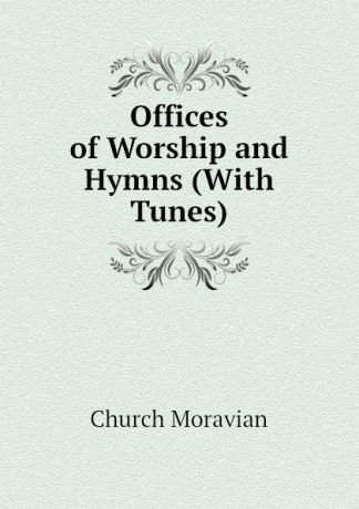 Church Moravian Offices of Worship and Hymns (With Tunes)