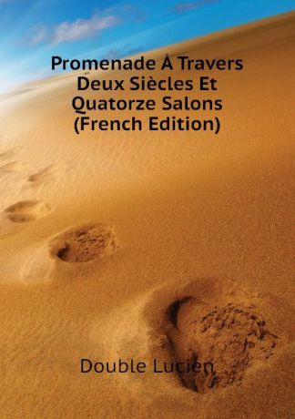 Double Lucien Promenade A Travers Deux Siecles Et Quatorze Salons (French Edition)