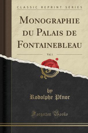 Rodolphe Pfnor Monographie du Palais de Fontainebleau, Vol. 1 (Classic Reprint)