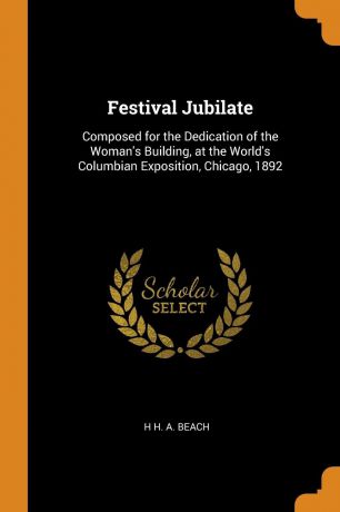 H H. A. Beach Festival Jubilate. Composed for the Dedication of the Woman.s Building, at the World.s Columbian Exposition, Chicago, 1892