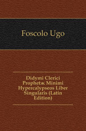 Foscolo Ugo Didymi Clerici Prophetae Minimi Hypercalypseos Liber Singularis (Latin Edition)