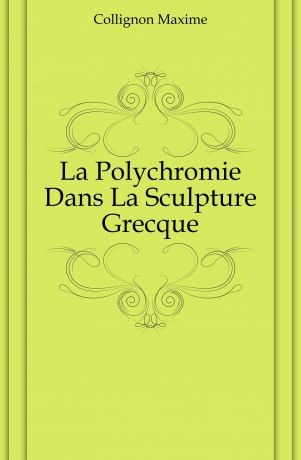 Collignon Maxime La Polychromie Dans La Sculpture Grecque