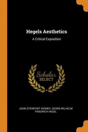 John Steinfort Kedney, Georg Wilhelm Friedrich Hegel Hegels Aesthetics. A Critical Exposition