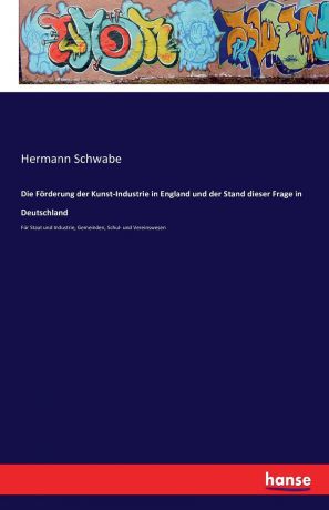 Hermann Schwabe Die Forderung der Kunst-Industrie in England und der Stand dieser Frage in Deutschland