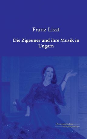 Franz Liszt Die Zigeuner Und Ihre Musik in Ungarn