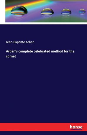 Jean-Baptiste Arban Arban.s complete celebrated method for the cornet