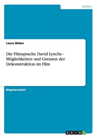 Laura Weber Die Filmsprache David Lynchs - Moglichkeiten und Grenzen der Dekonstruktion im Film