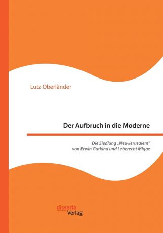 Lutz Oberländer Der Aufbruch in die Moderne. Die Siedlung .Neu-Jerusalem" von Erwin Gutkind und Leberecht Migge
