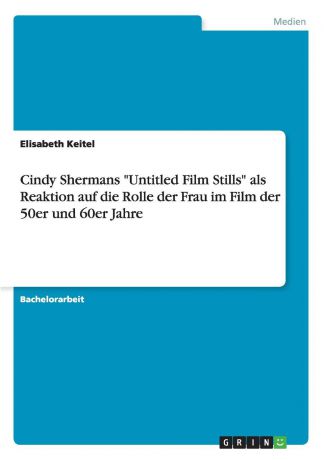 Elisabeth Keitel Cindy Shermans "Untitled Film Stills" als Reaktion auf die Rolle der Frau im Film der 50er und 60er Jahre