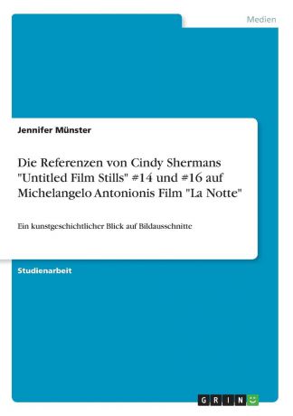 Jennifer Münster Die Referenzen von Cindy Shermans "Untitled Film Stills" .14 und .16 auf Michelangelo Antonionis Film "La Notte"