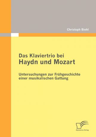 Christoph Biehl Das Klaviertrio bei Haydn und Mozart. Untersuchungen zur Fruhgeschichte einer musikalischen Gattung