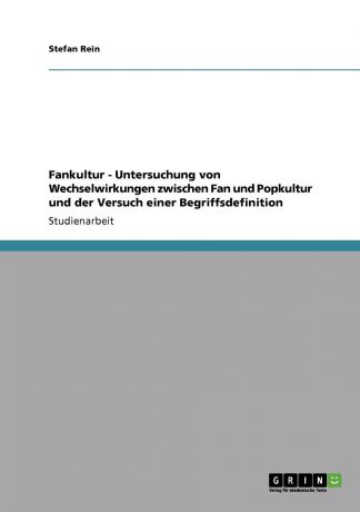 Stefan Rein Fankultur - Untersuchung von Wechselwirkungen zwischen Fan und Popkultur und der Versuch einer Begriffsdefinition
