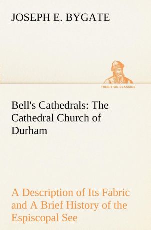 Joseph E. Bygate Bell.s Cathedrals. The Cathedral Church of Durham A Description of Its Fabric and A Brief History of the Espiscopal See