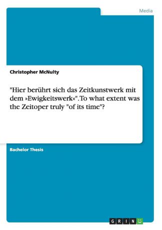 Christopher McNulty "Hier beruhrt sich das Zeitkunstwerk mit dem Ewigkeitswerk". To what extent was the Zeitoper truly "of its time".