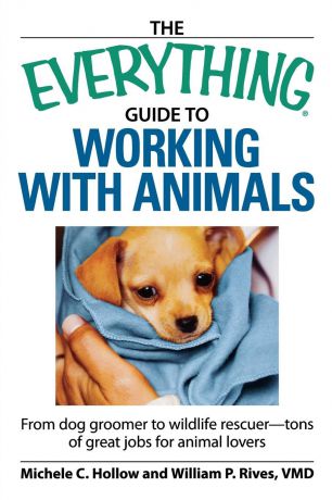 Michele C. Hollow, William P. Rives The Everything Guide to Working with Animals. From Dog Groomer to Wildlife Rescuer--Tons of Great Jobs for Animal Lovers