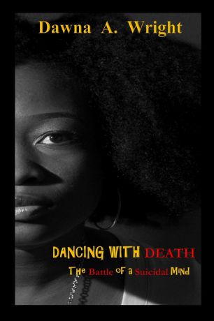 Dawna A Wright Dancing With Death. The Battle of a Suicidal Mind