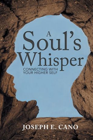 Joseph E. Cano A Soul.s Whisper. Connecting with Your Higher Self