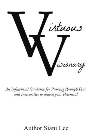 Siani Lee Virtuous Visionary. An Influential Guidance for Pushing through Fear and Insecurities to unlock your Potential