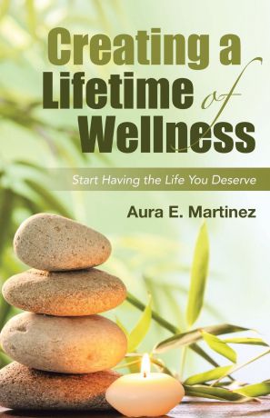 Aura E. Martinez Creating a Lifetime of Wellness. Start Having the Life You Deserve