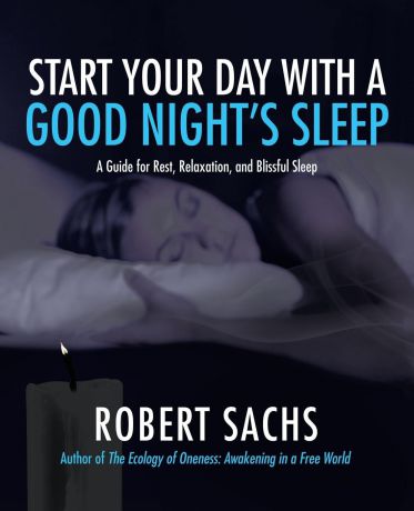 Robert Sachs Start Your Day with a Good Night.s Sleep. A Guide for Rest, Relaxation, and Blissful Sleep