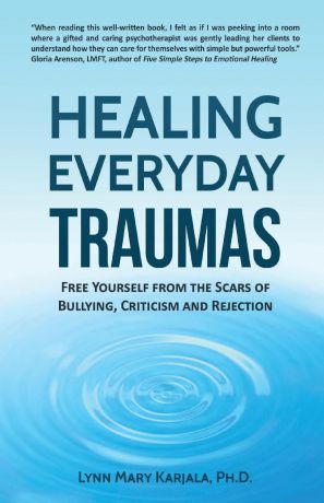 Lynn Mary Karjala Healing Everyday Traumas. Free Yourself from the Scars of Bullying, Criticism and Rejection