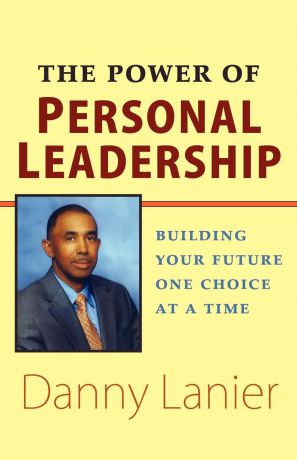 Danny Lanier The Power of Personal Leadership. Building Your Future One Choice at a Time