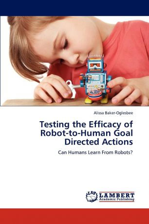 Alissa Baker-Oglesbee Testing the Efficacy of Robot-To-Human Goal Directed Actions