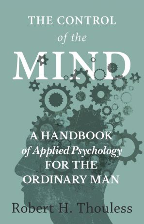 Robert H. Thouless The Control of the Mind - A Handbook of Applied Psychology for the Ordinary man