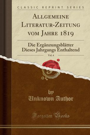 Unknown Author Allgemeine Literatur-Zeitung vom Jahre 1819, Vol. 4. Die Erganzungsblatter Dieses Jahrgangs Enthaltend (Classic Reprint)