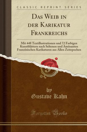 Gustave Kahn Das Weib in der Karikatur Frankreichs. Mit 448 Textillustrationen und 72 Farbigen Kunstblattern nach Seltenen und Amusanten Franzosischen Karikaturen aus Allen Zeitepochen (Classic Reprint)