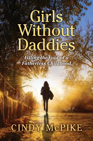 Cindy McPike Girls Without Daddies. Filling the Void of a Fatherless Childhood