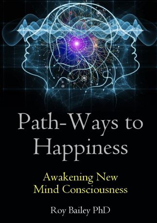 Roy Bailey Path-Ways to Happiness. Awakening New Mind Consciousness