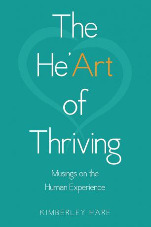 Kimberley Hare The He.Art of Thriving. Musings on the Human Experience