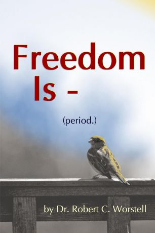 Dr. Robert C. Worstell Freedom Is (period.)