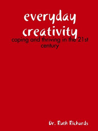 Dr. Ruth Richards Everyday Creativity. Coping and Thriving in the 21st Century