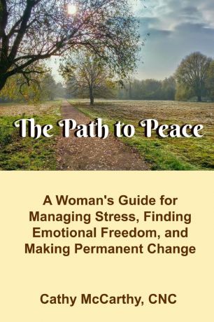 Cathy McCarthy The Path to Peace. A Woman.s Guide to Managing Stress, Finding Emotional Freedom and Making Permanent Change