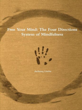 Anthony Stultz Free Your Mind. The Four Directions System of Mindfulness