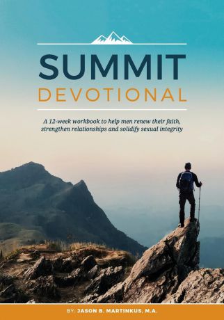Jason B. Martinkus Summit Devotional. A 12-week workbook to help men renew their faith, strengthen relationships and solidify sexual integrity