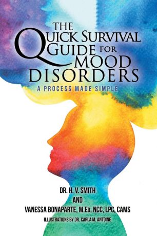 Dr. H.V Smith, Vanessa Bonaparte MEd The Quick Survival Guide for Mood Disorders. A Process Made Simple
