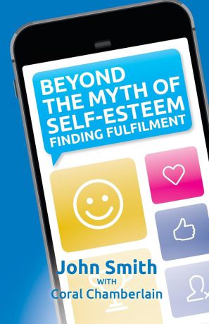 Kevin John Smith Beyond the Myth of Self-Esteem. Finding Fulfilment