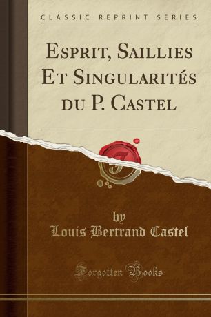 Louis Bertrand Castel Esprit, Saillies Et Singularites du P. Castel (Classic Reprint)