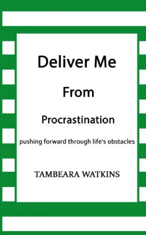 Tambeara Watkins DELIVER ME FROM PROCRASTINATION. Pushing Forward through life.s obstables