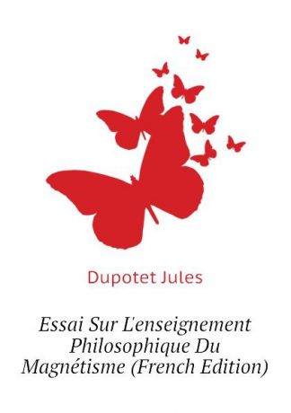 Dupotet Jules Essai Sur L.enseignement Philosophique Du Magnetisme (French Edition)