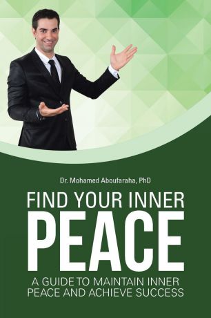 PhD Dr. Mohamed Aboufaraha Find Your Inner Peace. A Guide to Maintain Inner Peace and Achieve Success