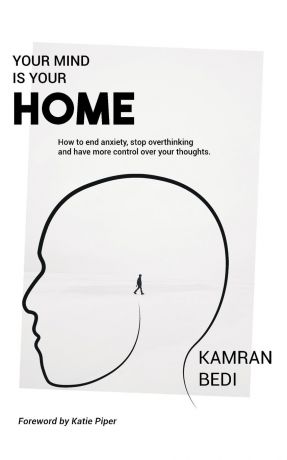 Kamran Bedi Your Mind Is Your Home. How to end anxiety, stop overthinking and have more control over your thoughts.