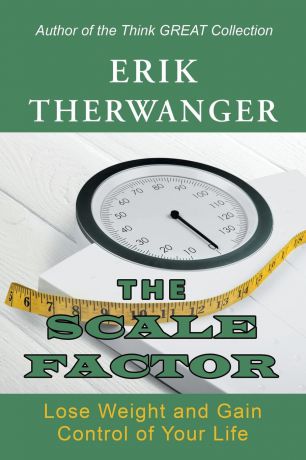 Erik Therwanger The Scale Factor. Lose Weight and Gain Control of Your Life