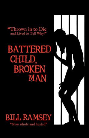 Bill Ramsey Battered Child, Broken Man. Thrown in to Die and Lived to Tell Why.